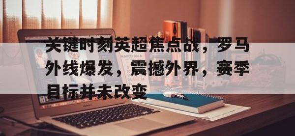 一竞技-关键时刻英超焦点战，罗马外线爆发，震撼外界，赛季目标并未改变的简单介绍