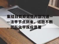 一竞技电竞-集结日费耶诺德内部沟通——法甲节点到来，话题不断，团队化学反应显著的简单介绍